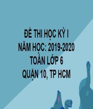 ĐỀ THI HỌC KỲ I- QUẬN 10- TOÁN 6- TP HCM- NĂM HỌC 2019- 2020