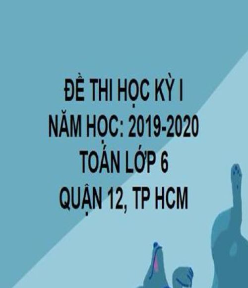 ĐỀ THI HỌC KỲ I- QUẬN 12- TOÁN 6- TP HCM- NĂM HỌC 2019- 2020