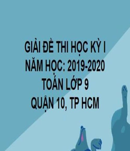 GIẢI ĐỀ THI HỌC KỲ I- QUẬN 10- TOÁN 9- TP HCM- NĂM HỌC 2019- 2020